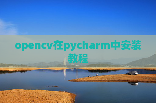 opencv在pycharm中安装教程 opencv在pycharm中安装教程
